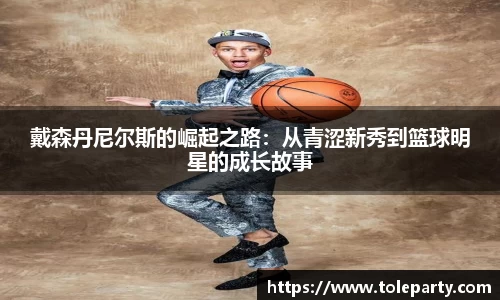 戴森丹尼尔斯的崛起之路：从青涩新秀到篮球明星的成长故事