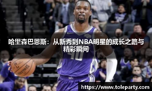 哈里森巴恩斯：从新秀到NBA明星的成长之路与精彩瞬间