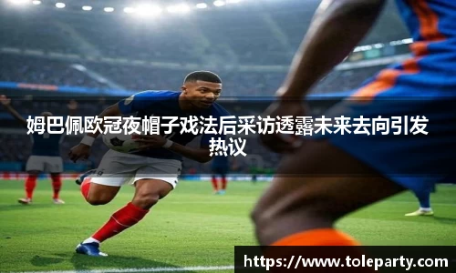 姆巴佩欧冠夜帽子戏法后采访透露未来去向引发热议