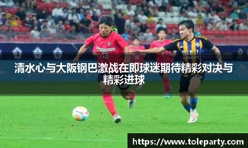 清水心与大阪钢巴激战在即球迷期待精彩对决与精彩进球