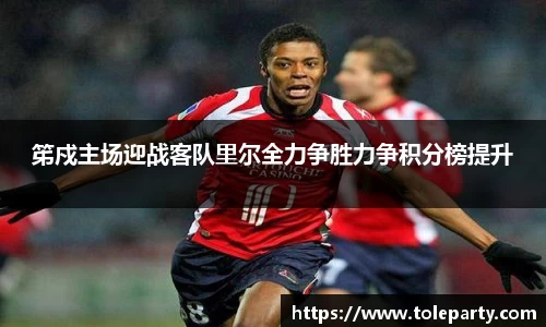笫戍主场迎战客队里尔全力争胜力争积分榜提升