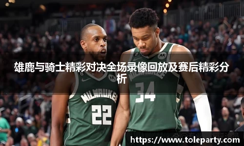 雄鹿与骑士精彩对决全场录像回放及赛后精彩分析